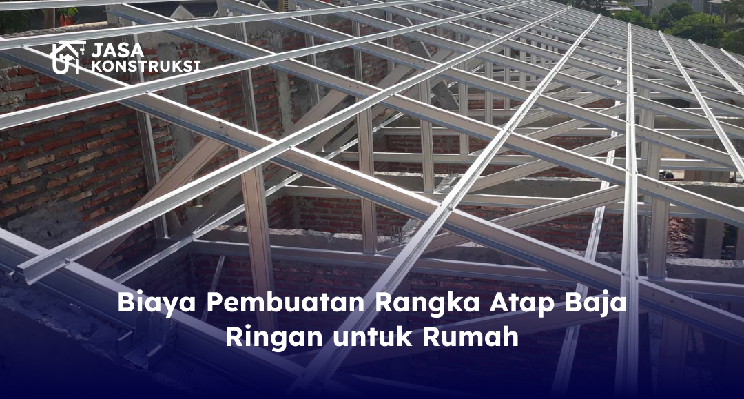 Biaya Pembuatan Rangka Atap Baja Ringan untuk Rumah