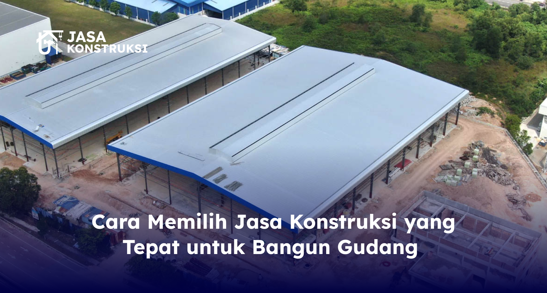 Cara Memilih Jasa Konstruksi yang Tepat untuk Bangun Gudang