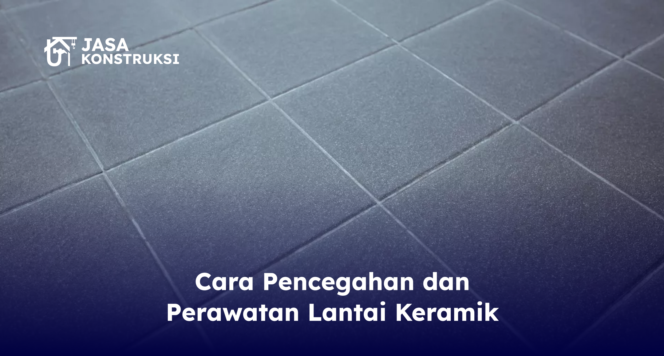 Cara Pencegahan dan Perawatan Lantai Keramik