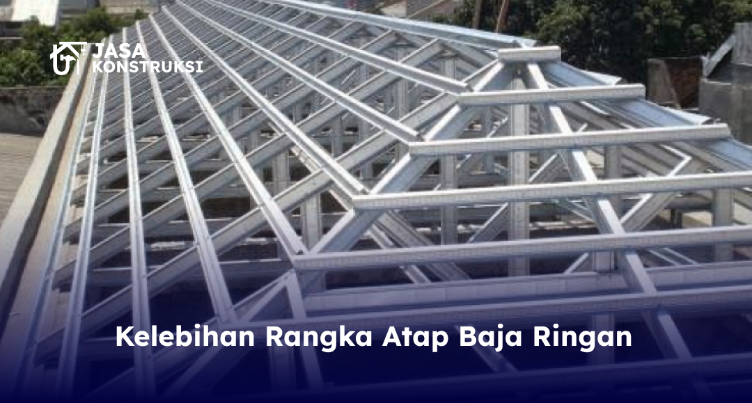 Kelebihan Rangka Atap Baja Ringan