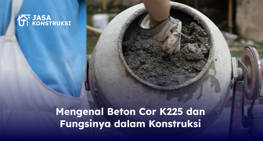 Mengenal Beton Cor K225 dan Fungsinya dalam Konstruksi