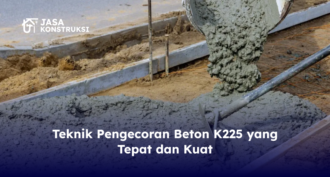 Teknik Pengecoran Beton K225 yang Tepat dan Kuat