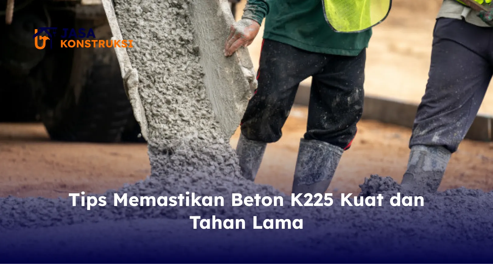 Tips Memastikan Beton K225 Kuat dan Tahan Lama