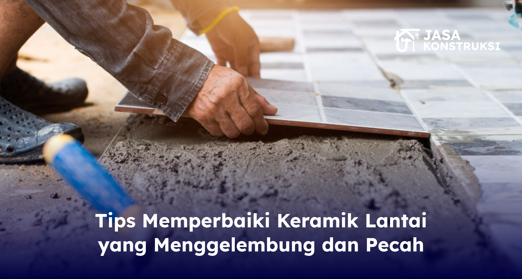 Tips Memperbaiki Keramik Lantai yang Menggelembung dan Pecah