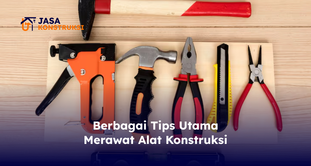Berbagai Tips Utama Merawat Alat Konstruksi