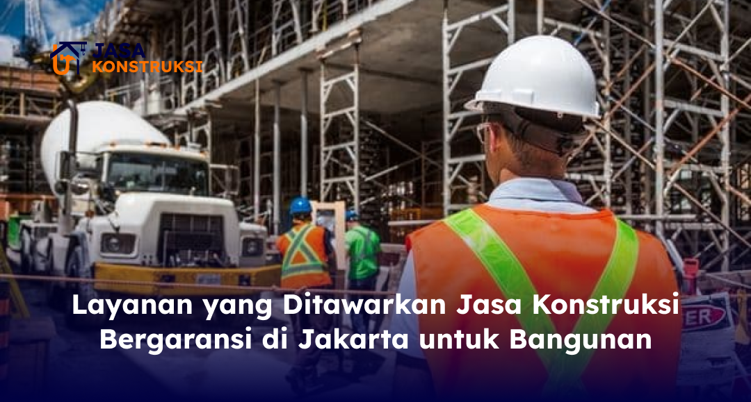 Layanan yang Ditawarkan Jasa Konstruksi Bergaransi di Jakarta untuk Bangunan