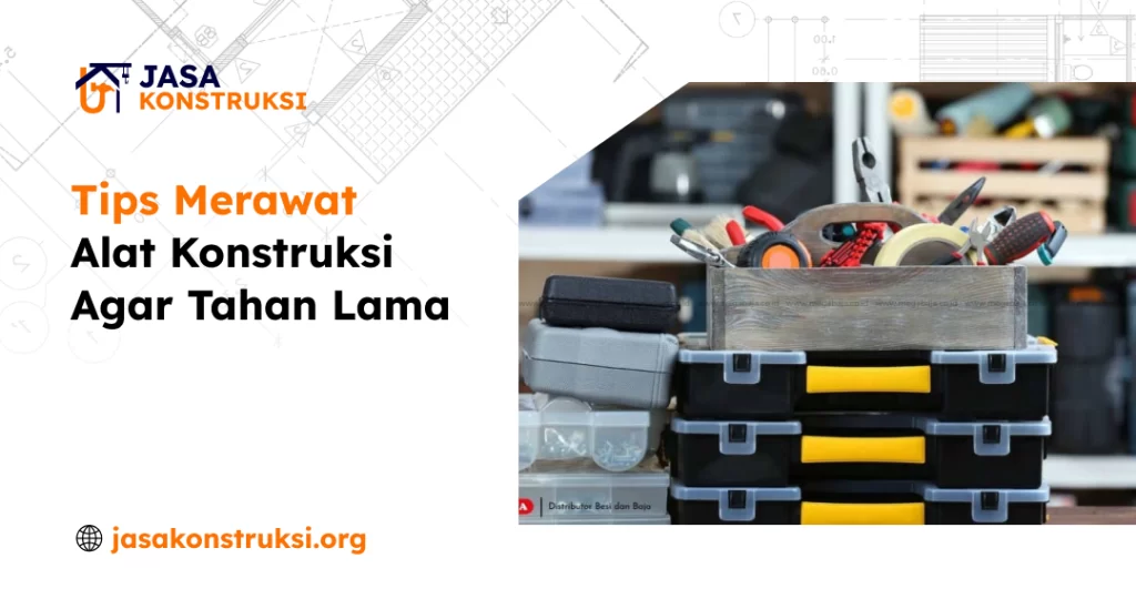 Tips Merawat Alat Konstruksi Agar Tahan Lama