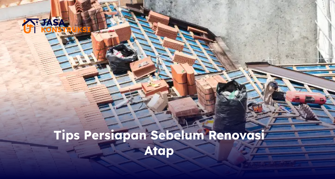 Tips Persiapan Sebelum Renovasi Atap