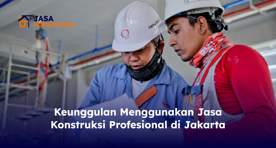 keunggulan_menggunakan_jasa_konstruksi_profesional_di_jakarta