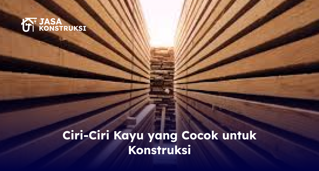 Ciri-Ciri Kayu yang Cocok untuk Konstruksi