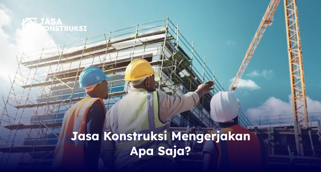 Jasa Konstruksi Mengerjakan Apa Saja?