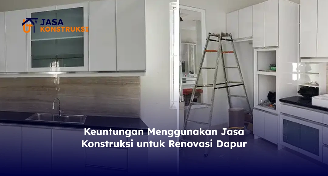 Keuntungan Menggunakan Jasa Konstruksi untuk Renovasi Dapur