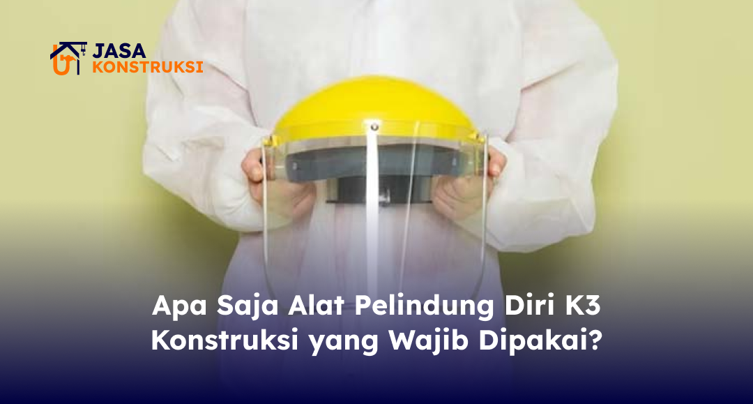 Apa Saja Alat Pelindung Diri K3 Konstruksi yang Wajib Dipakai?
