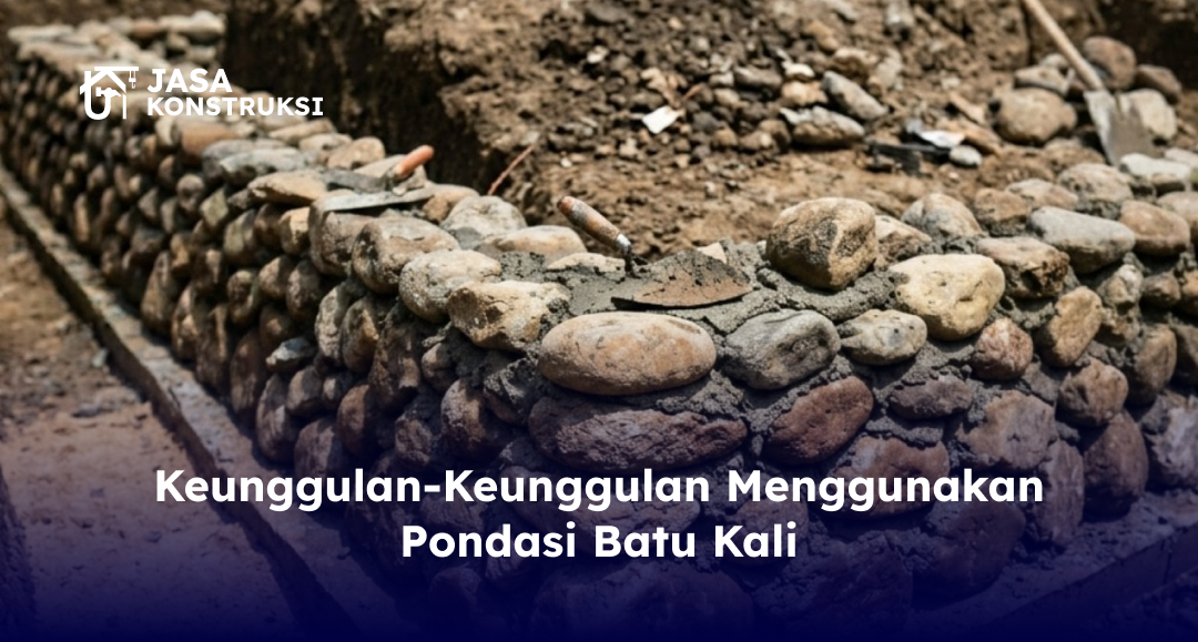 Keunggulan-Keunggulan Menggunakan Pondasi Batu Kali