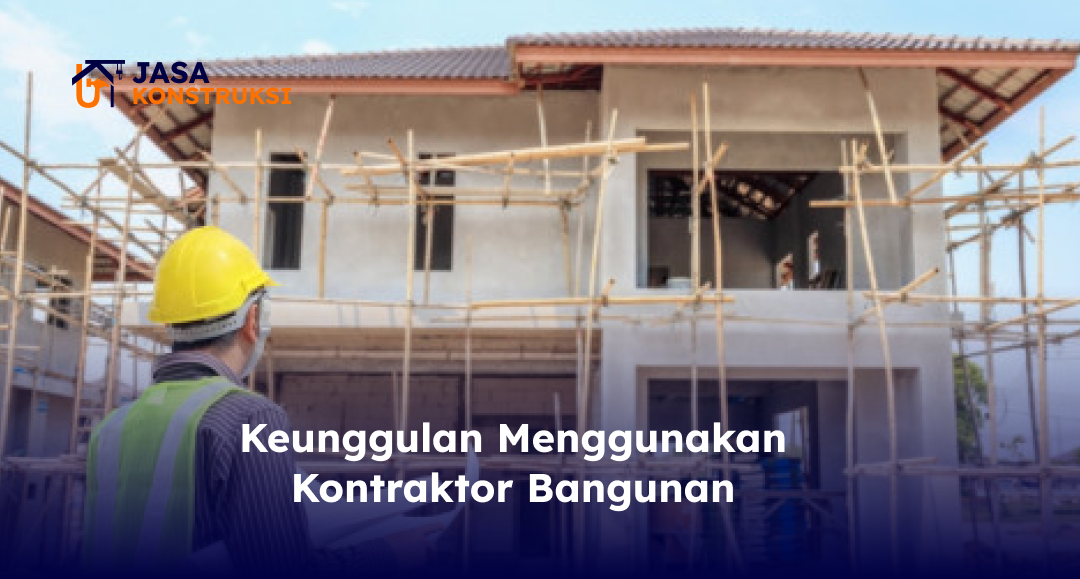 Keunggulan Menggunakan Kontraktor Bangunan