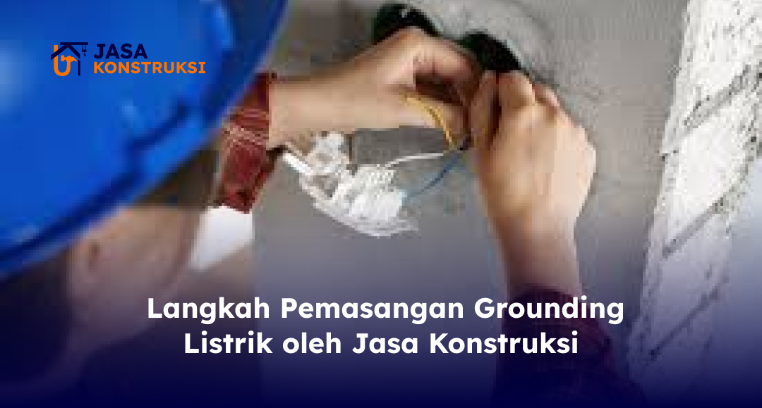 _langkah_pemasangan_grounding_listrik_oleh_jasa_konstruksi