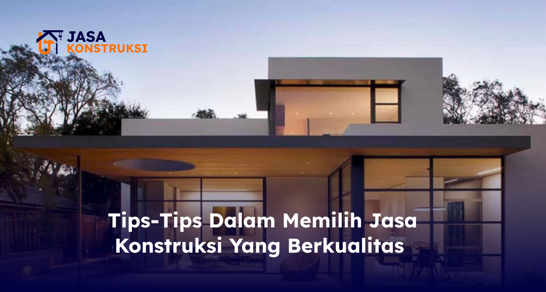 Tips-Tips Dalam Memilih Jasa Konstruksi Yang Berkualitas
