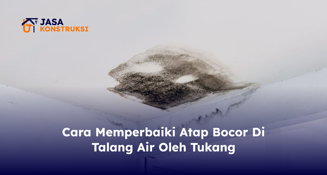 Cara Memperbaiki Atap Bocor Di Talang Air Oleh Tukang
