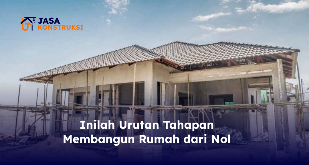Inilah Urutan Tahapan Membangun Rumah dari Nol