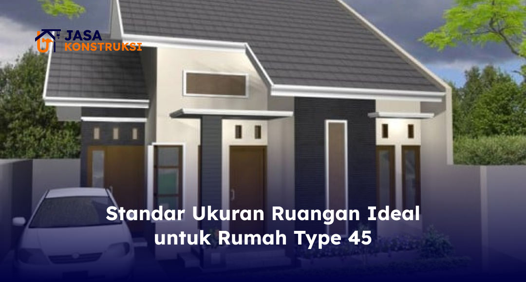 Standar Ukuran Ruangan Ideal untuk Rumah Type 45