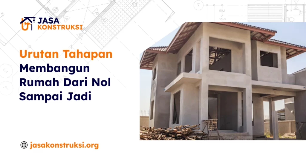 Urutan Tahapan Membangun Rumah Dari Nol Sampai Jadi