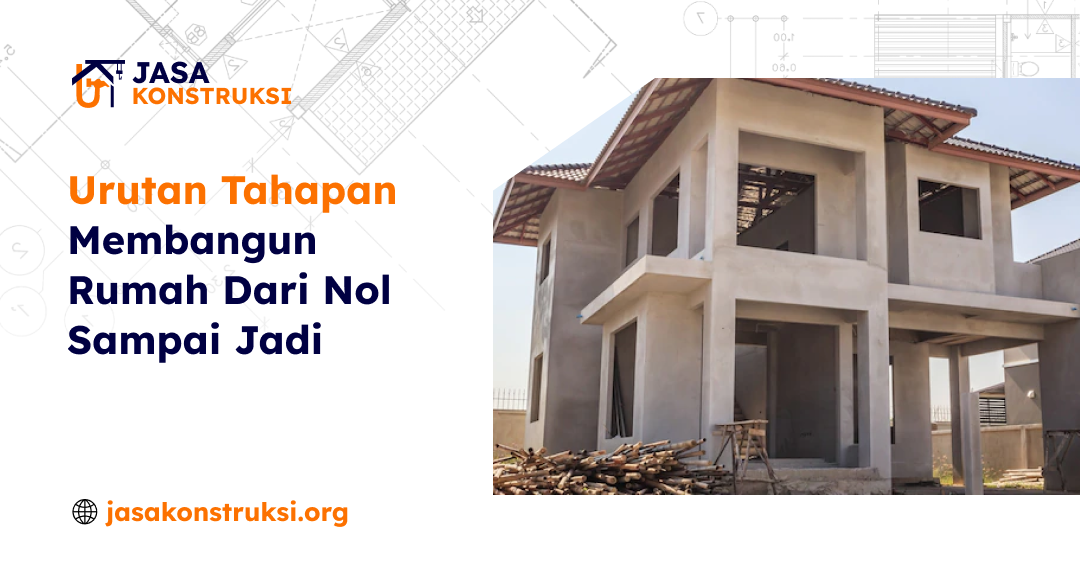 Urutan Tahapan Membangun Rumah Dari Nol Sampai Jadi