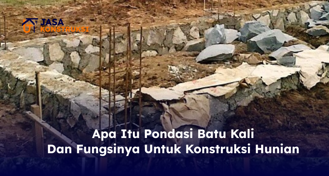 02 Apa itu Pondasi Batu Kali dan Fungsinya untuk Konstruksi Hunian