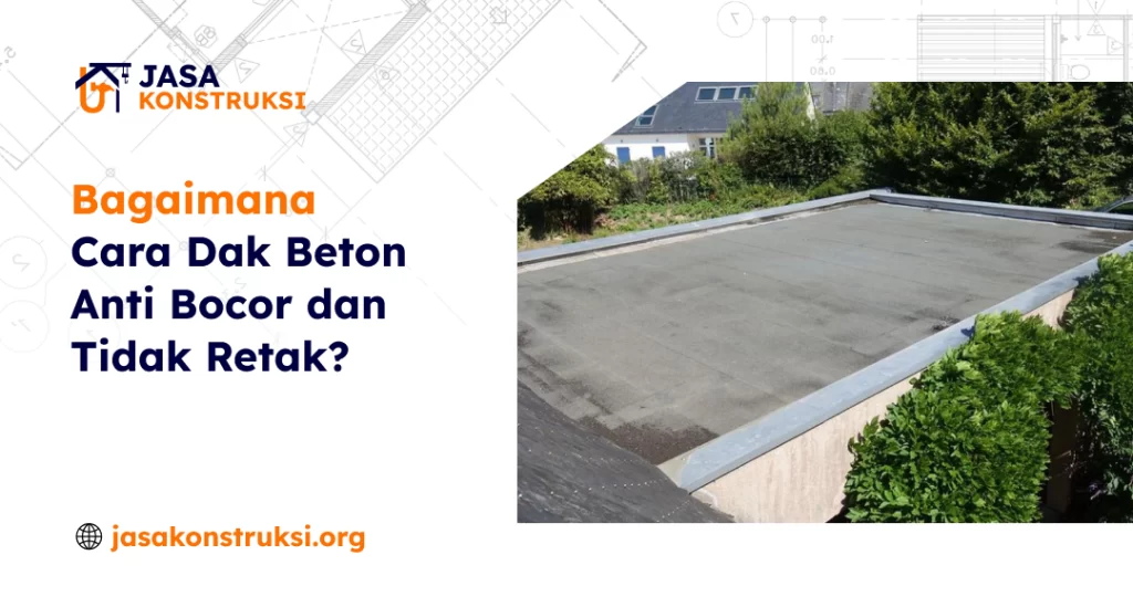 Bagaimana Cara Dak Beton Anti Bocor dan Tidak Retak?