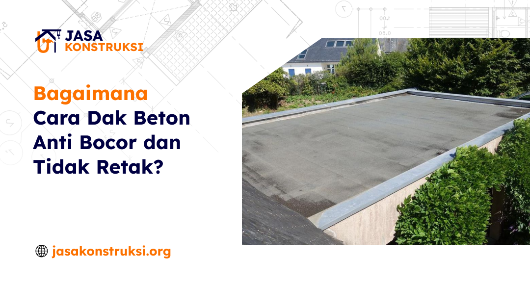 Bagaimana Cara Dak Beton Anti Bocor dan Tidak Retak?