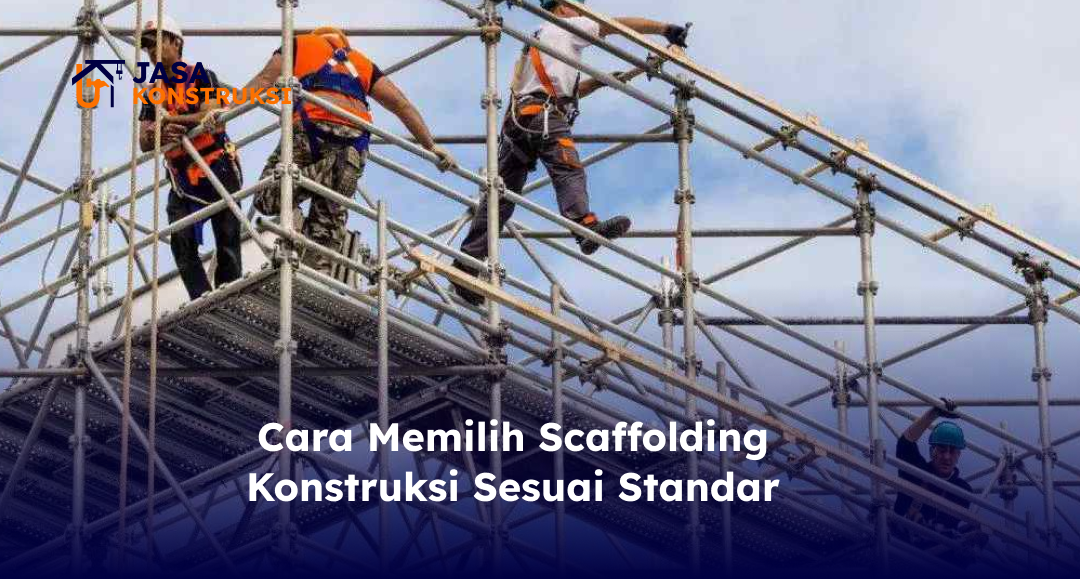 Cara Memilih Scaffolding Konstruksi Sesuai Standar