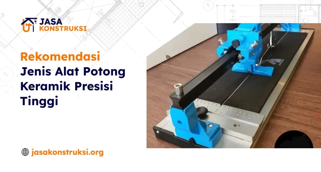 Rekomendasi Jenis Alat Potong Keramik Presisi Tinggi