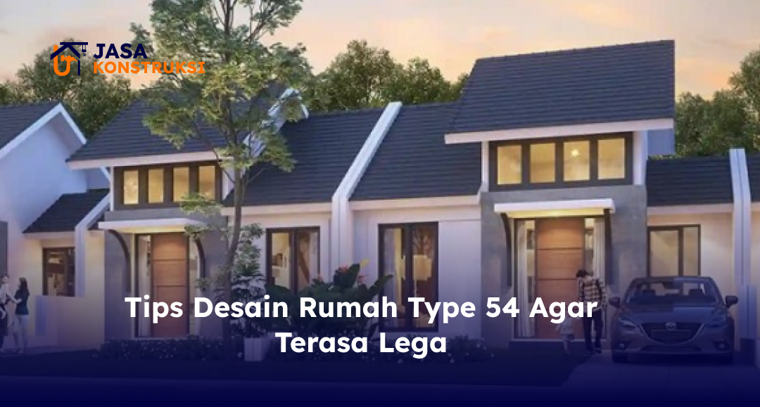Tips Desain Rumah Type 54 Agar Terasa Lega