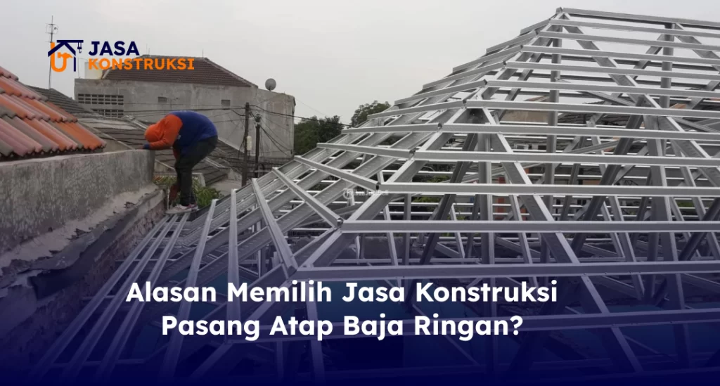 Alasan Memilih Jasa Konstruksi Pasang Atap Baja Ringan?