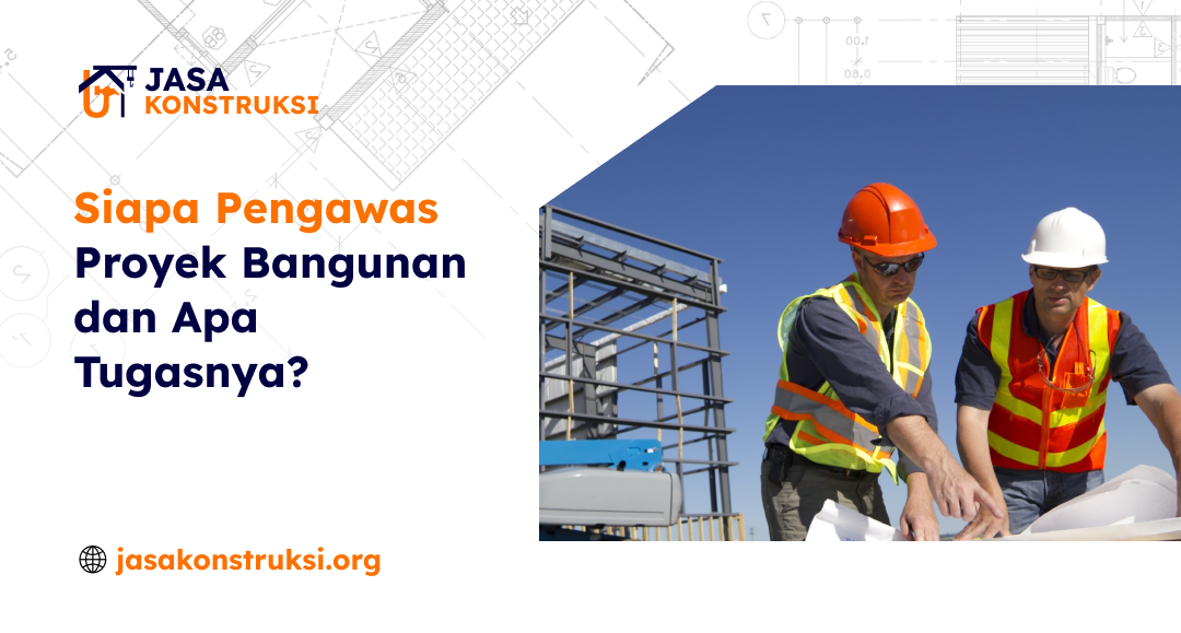 siapa_pengawas_proyek_bangunan_dan_apa_tugasnya_