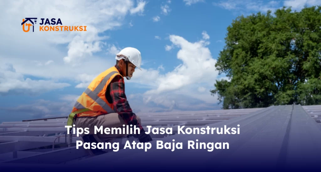 Tips Memilih Jasa Konstruksi Pasang Atap Baja Ringan