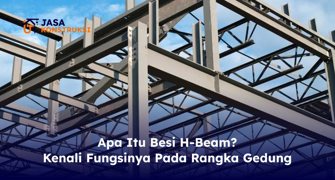 02 Apa itu Besi H-Beam_ Kenali Fungsinya pada Rangka Gedung (1)