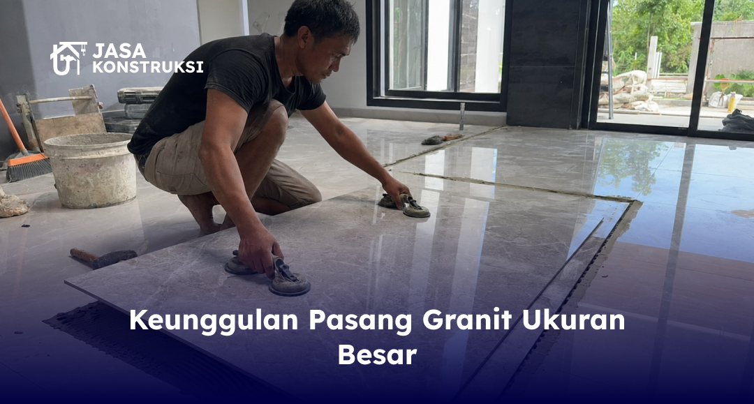 Keunggulan Pasang Granit Ukuran Besar