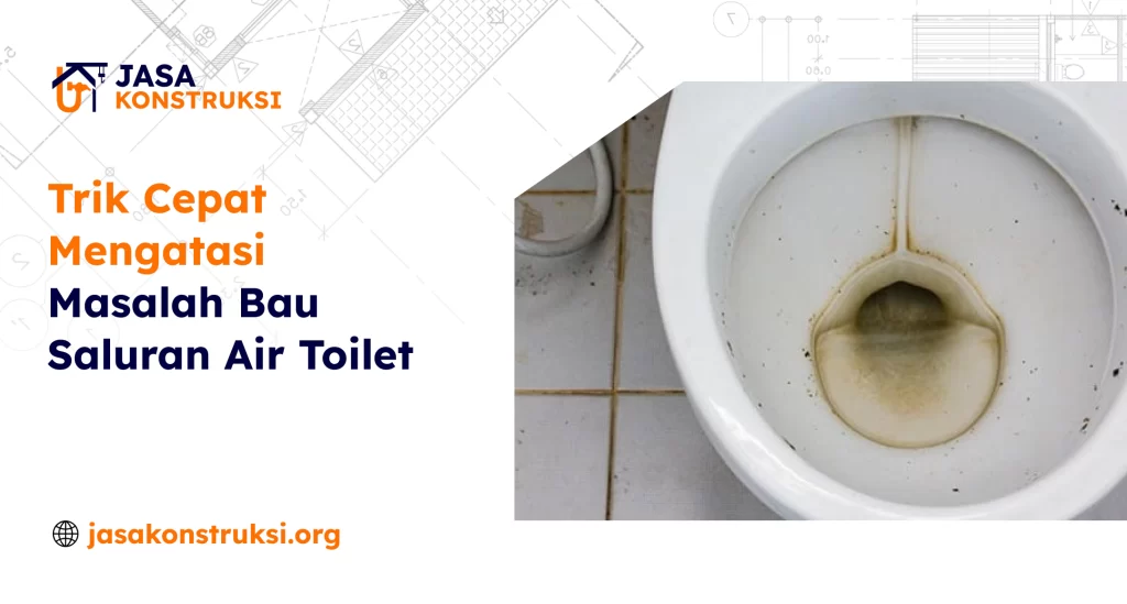 Trik Cepat Mengatasi Masalah Bau Saluran Air Toilet