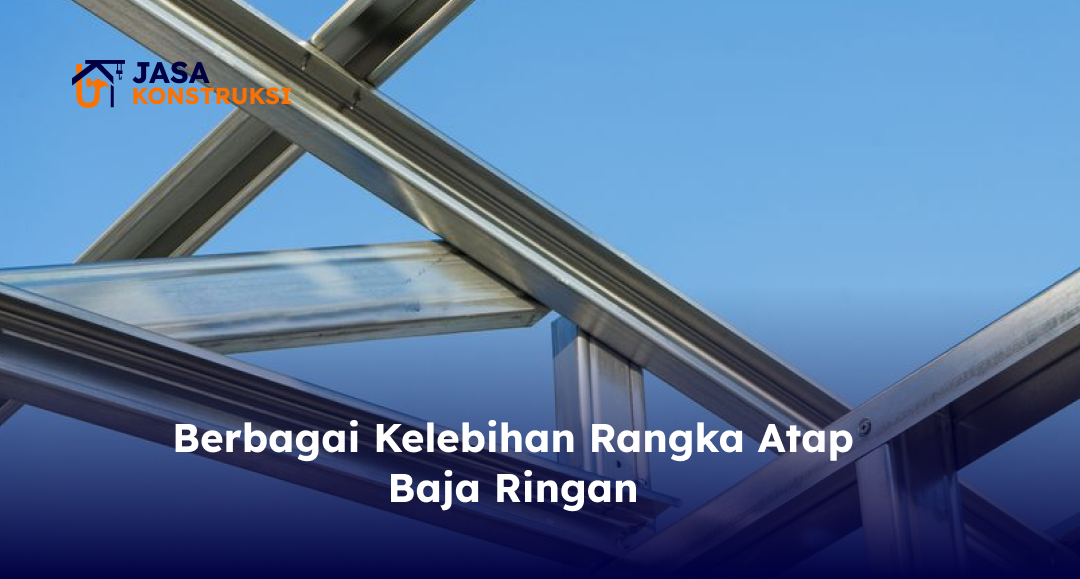 Berbagai Kelebihan Rangka Atap Baja Ringan