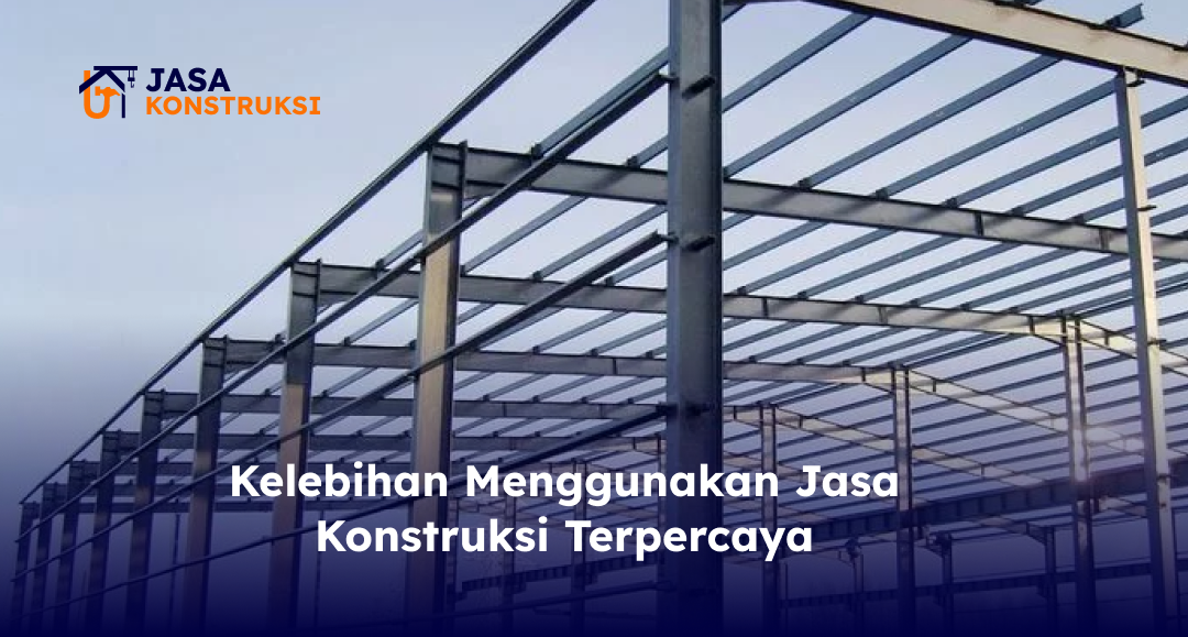 Kelebihan Menggunakan Jasa Konstruksi Terpercaya