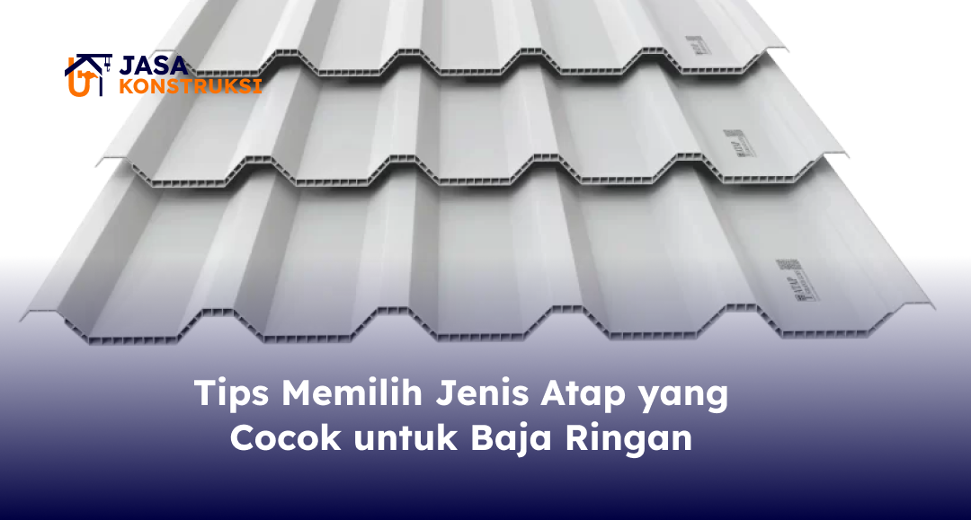 Tips Memilih Jenis Atap yang Cocok untuk Baja Ringan