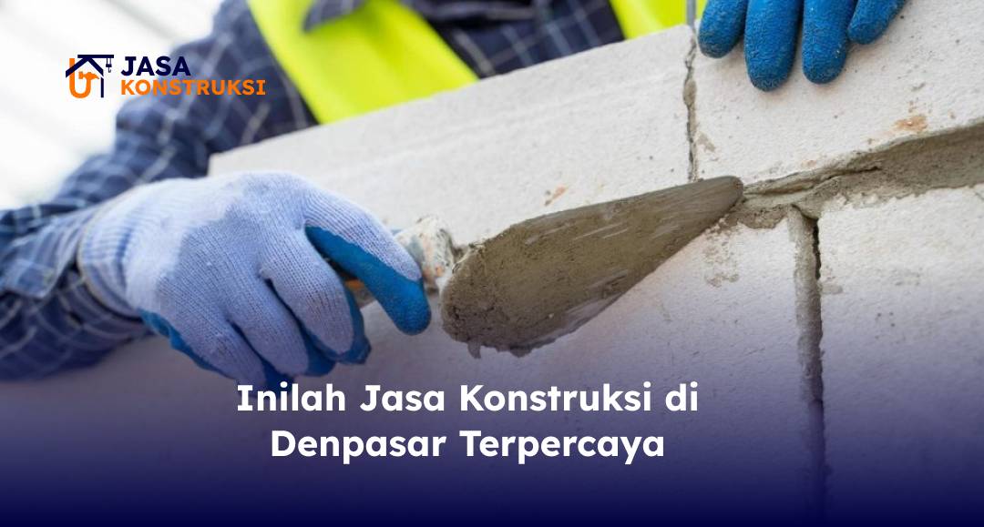Inilah Jasa Konstruksi di Denpasar Terpercaya