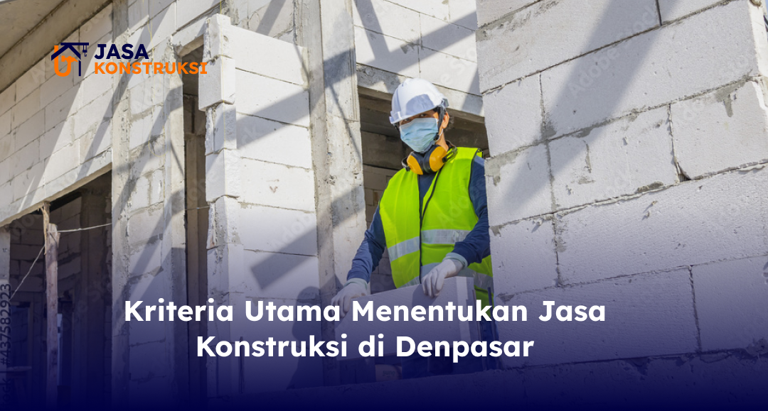 Kriteria Utama Menentukan Jasa Konstruksi di Denpasar