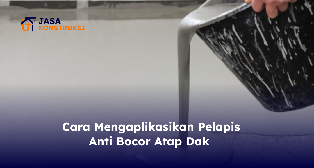 Cara Memilih Pelapis Anti Bocor yang Pas untuk Atap Dak