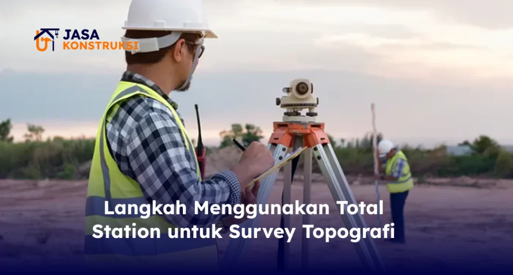 Langkah Menggunakan Total Station untuk Survey Topografi