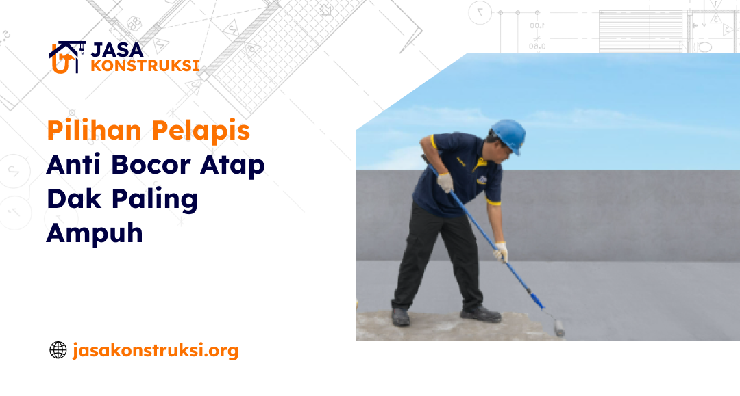 Pilihan Pelapis Anti Bocor Atap Dak Paling Ampuh