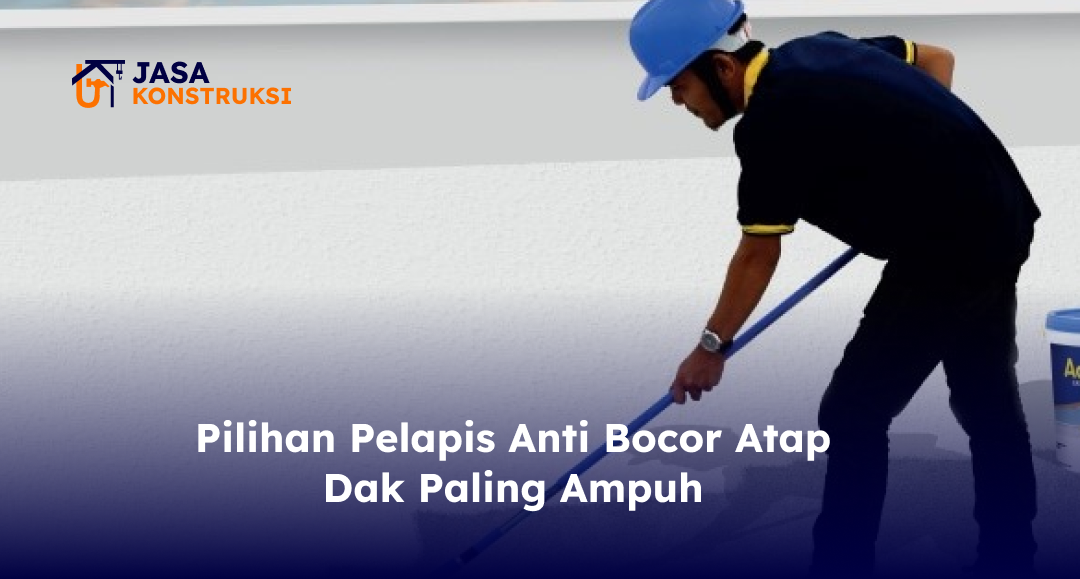 Pilihan Pelapis Anti Bocor Atap Dak Paling Ampuh