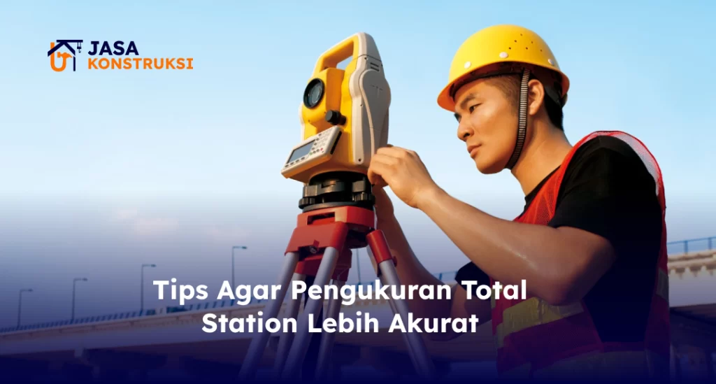 Tips Agar Pengukuran Total Station Lebih Akurat